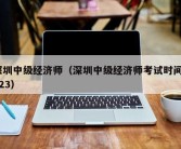 深圳中级经济师（深圳中级经济师考试时间2023）