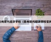 贵州现代经济学校（贵州现代经济学校官网）